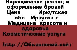 Наращивание ресниц и оформление бровей › Цена ­ 500 - Иркутская обл., Иркутск г. Медицина, красота и здоровье » Косметические услуги   